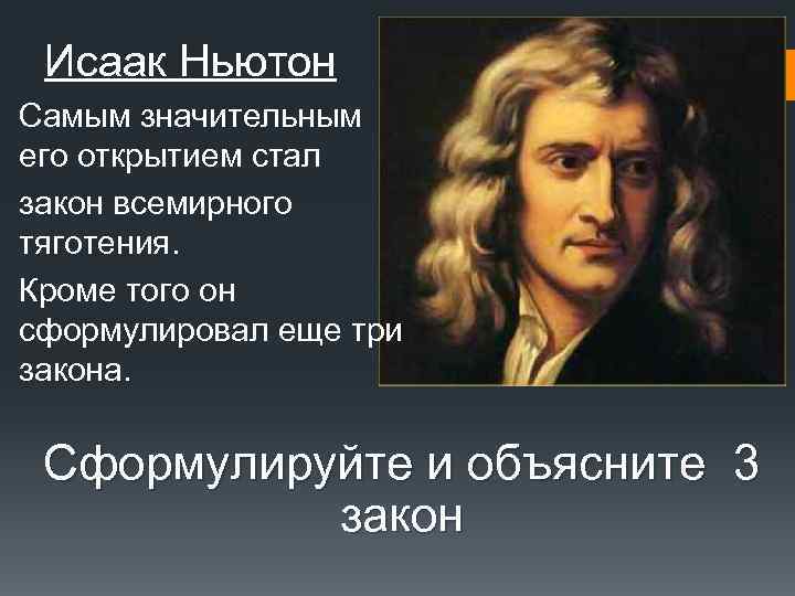 Исаак Ньютон Самым значительным его открытием стал закон всемирного тяготения. Кроме того он сформулировал