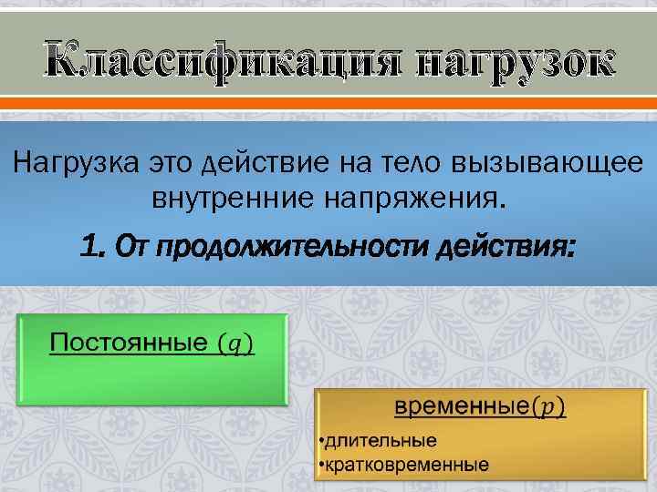 Классификация нагрузок Нагрузка это действие на тело вызывающее внутренние напряжения. 1. От продолжительности действия:
