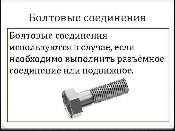Болтовые соединения используются в случае, если необходимо выполнить разъёмное соединение или подвижное. 