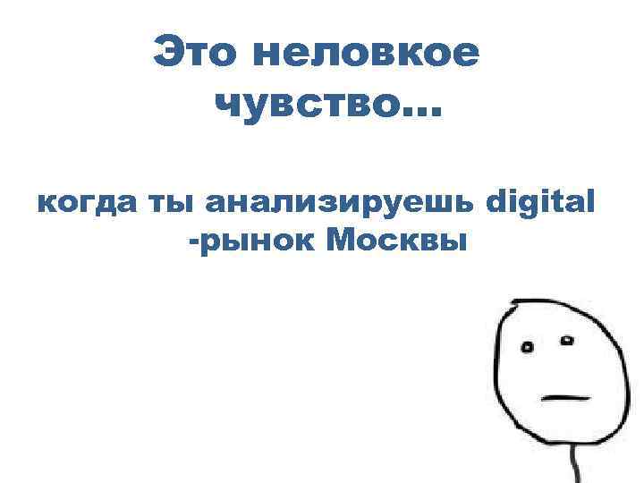 Это неловкое чувство… когда ты анализируешь digital -рынок Москвы 