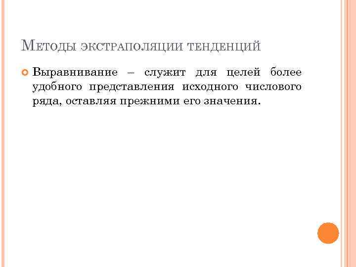 МЕТОДЫ ЭКСТРАПОЛЯЦИИ ТЕНДЕНЦИЙ Выравнивание – служит для целей более удобного представления исходного числового ряда,