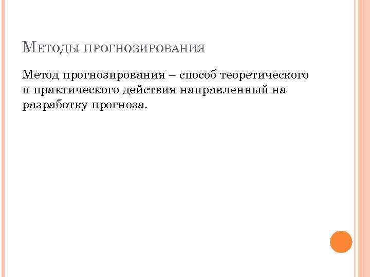 МЕТОДЫ ПРОГНОЗИРОВАНИЯ Метод прогнозирования – способ теоретического и практического действия направленный на разработку прогноза.