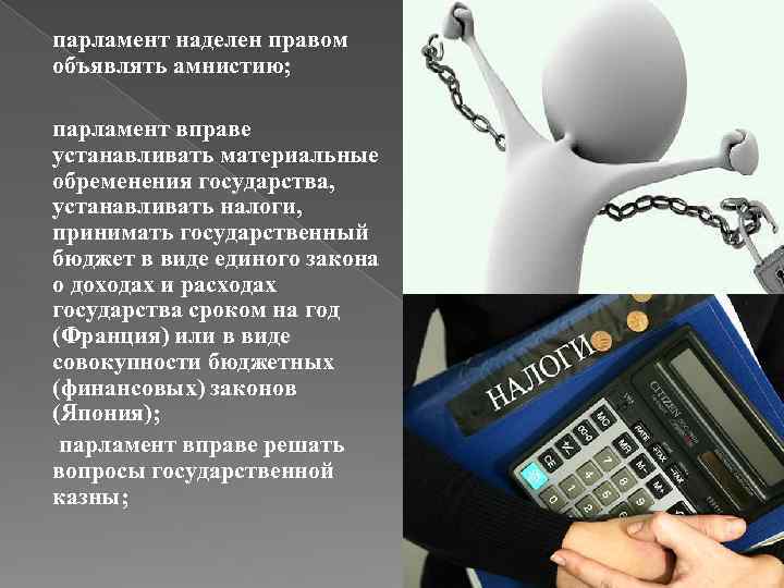 парламент наделен правом объявлять амнистию; парламент вправе устанавливать материальные обременения государства, устанавливать налоги, принимать