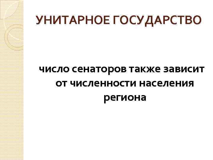 УНИТАРНОЕ ГОСУДАРСТВО число сенаторов также зависит от численности населения региона 
