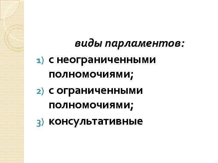 виды парламентов: 1) с неограниченными полномочиями; 2) с ограниченными полномочиями; 3) консультативные 