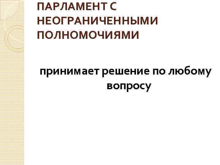 ПАРЛАМЕНТ С НЕОГРАНИЧЕННЫМИ ПОЛНОМОЧИЯМИ принимает решение по любому вопросу 