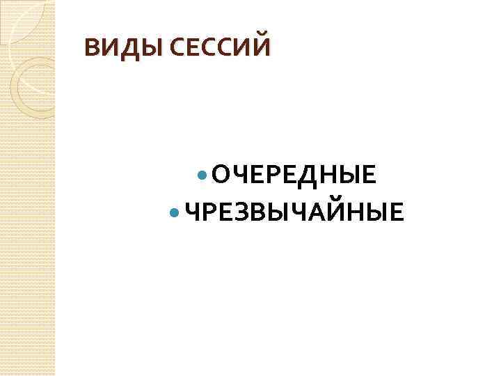 ВИДЫ СЕССИЙ ОЧЕРЕДНЫЕ ЧРЕЗВЫЧАЙНЫЕ 