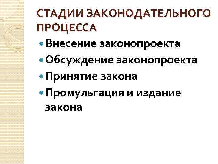 СТАДИИ ЗАКОНОДАТЕЛЬНОГО ПРОЦЕССА Внесение законопроекта Обсуждение законопроекта Принятие закона Промульгация и издание закона 