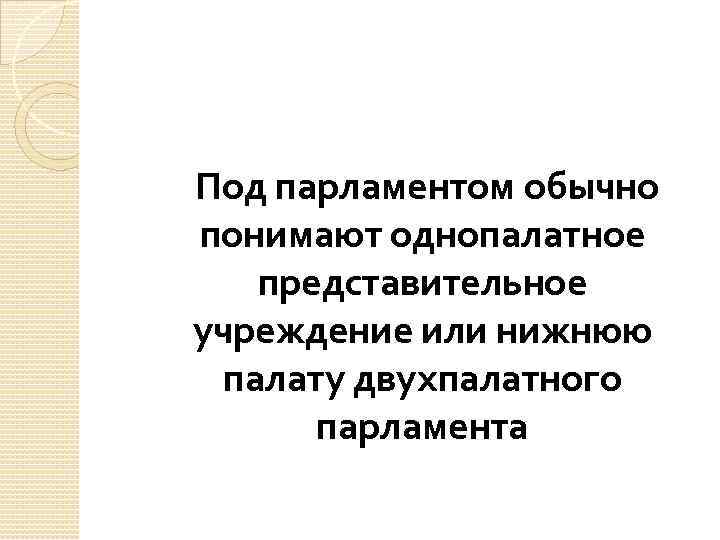 Под парламентом обычно понимают однопалатное представительное учреждение или нижнюю палату двухпалатного парламента 