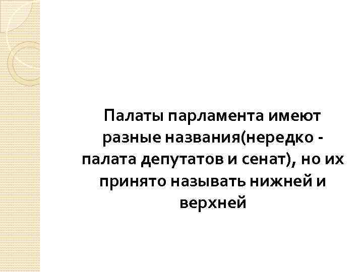 Палаты парламента имеют разные названия(нередко палата депутатов и сенат), но их принято называть нижней