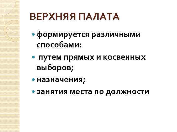 ВЕРХНЯЯ ПАЛАТА формируется различными способами: путем прямых и косвенных выборов; назначения; занятия места по