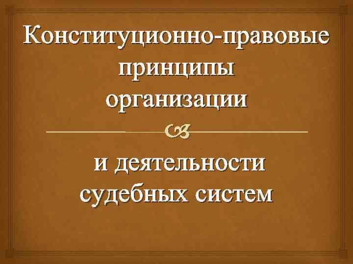 Конституционно-правовые принципы организации и деятельности судебных систем 