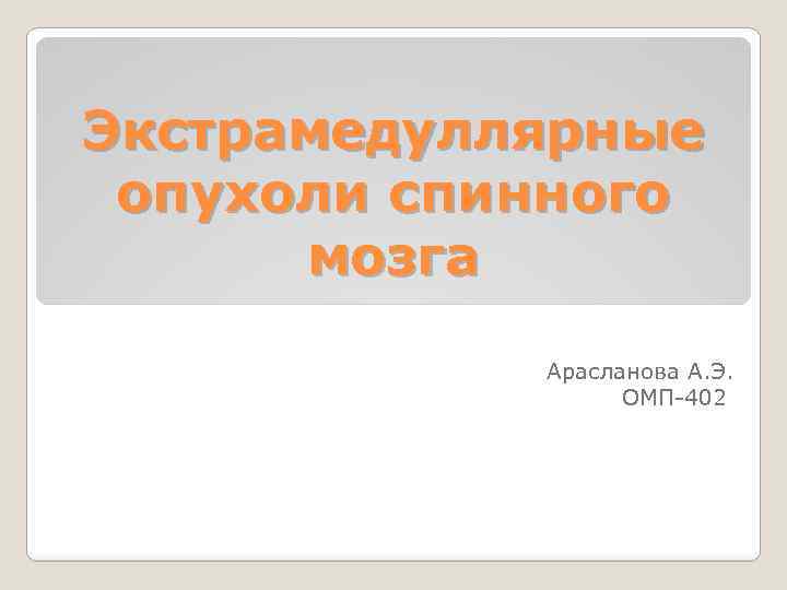 Экстрамедуллярные опухоли спинного мозга Арасланова А. Э. ОМП-402 