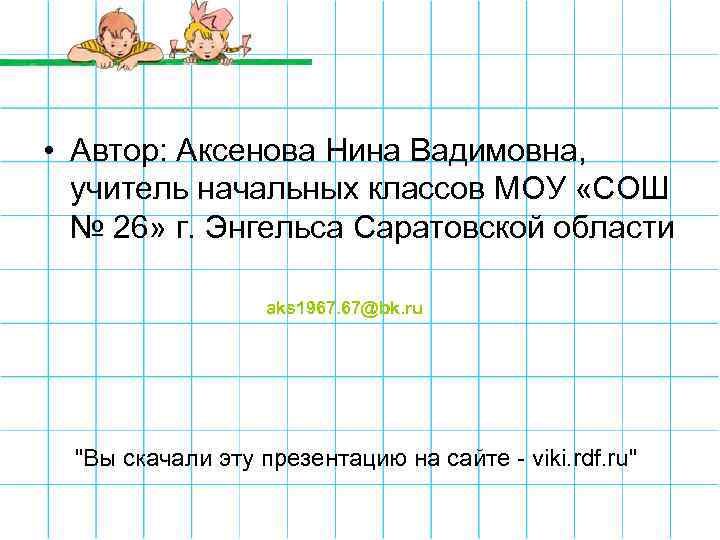  • Автор: Аксенова Нина Вадимовна, учитель начальных классов МОУ «СОШ № 26» г.