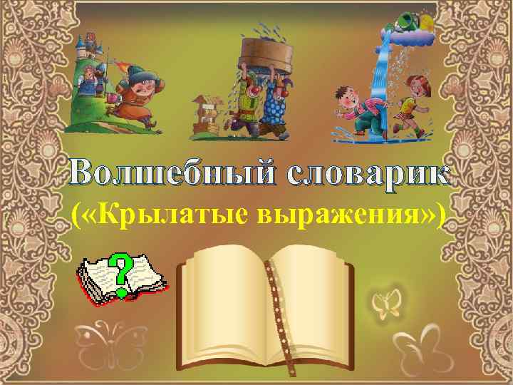 Волшебный словарик ( «Крылатые выражения» ) 