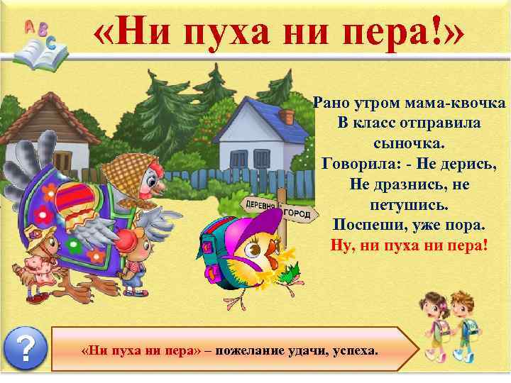  «Ни пуха ни пера!» Рано утром мама-квочка В класс отправила сыночка. Говорила: -