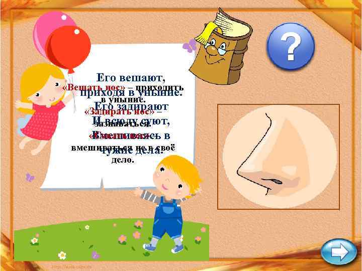 Его вешают, «Вешать нос» – приходить приходя в уныние. Его задирают «Задирать нос» –