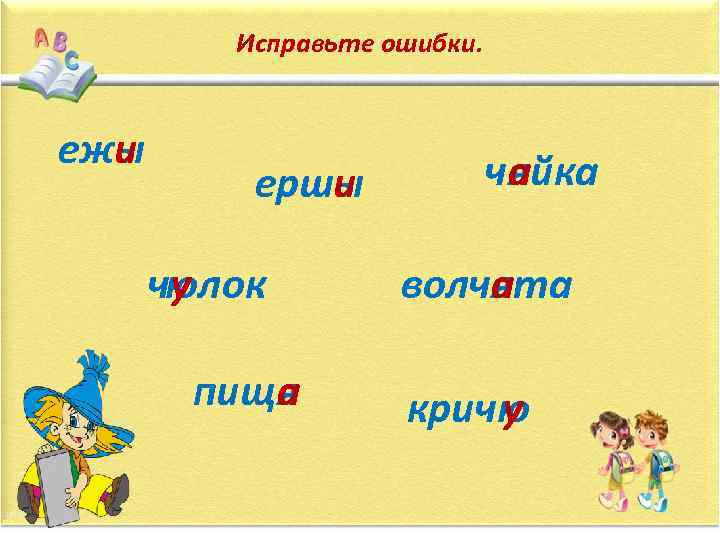 Исправьте ошибки. ежы и ершы и чюлок у пищ а я чяйка а волчята