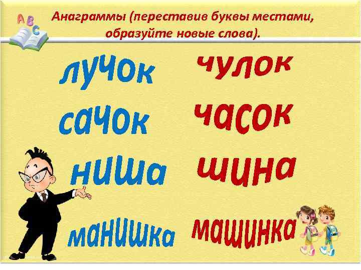 Анаграммы (переставив буквы местами, образуйте новые слова). 