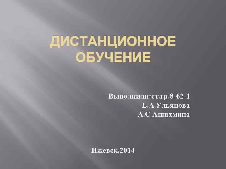 ДИСТАНЦИОННОЕ ОБУЧЕНИЕ Выполнили: ст. гр. 8 -62 -1 Е. А Ульянова А. С Ашихмина