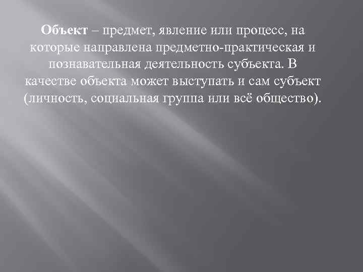 Объект – предмет, явление или процесс, на которые направлена предметно-практическая и познавательная деятельность субъекта.