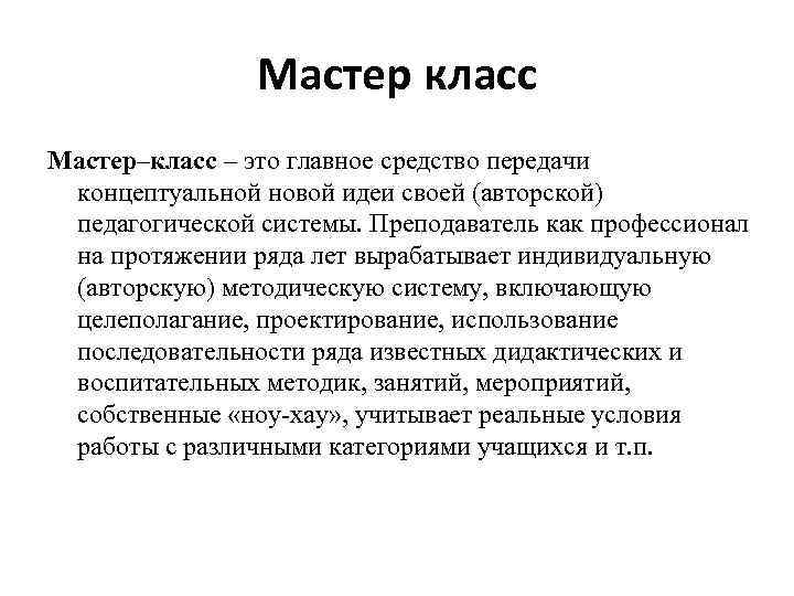 Мастер класс Мастер–класс – это главное средство передачи концептуальной новой идеи своей (авторской) педагогической