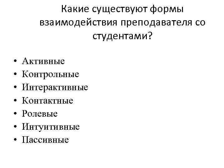 Какие существуют формы взаимодействия преподавателя со студентами? • • Активные Контрольные Интерактивные Контактные Ролевые