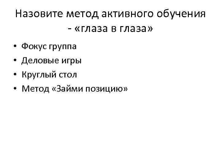 Назовите метод активного обучения - «глаза в глаза» • • Фокус группа Деловые игры