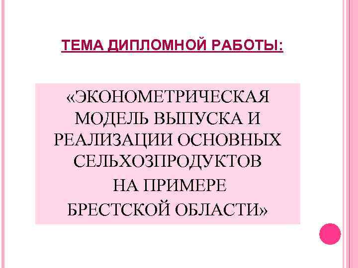 ТЕМА ДИПЛОМНОЙ РАБОТЫ: «ЭКОНОМЕТРИЧЕСКАЯ МОДЕЛЬ ВЫПУСКА И РЕАЛИЗАЦИИ ОСНОВНЫХ СЕЛЬХОЗПРОДУКТОВ НА ПРИМЕРЕ БРЕСТСКОЙ ОБЛАСТИ»