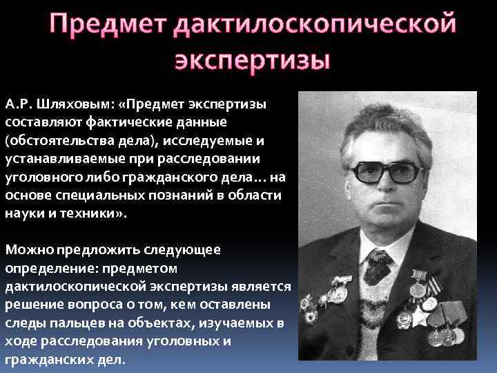 Предмет дактилоскопической экспертизы А. Р. Шляховым: «Предмет экспертизы составляют фактические данные (обстоятельства дела), исследуемые