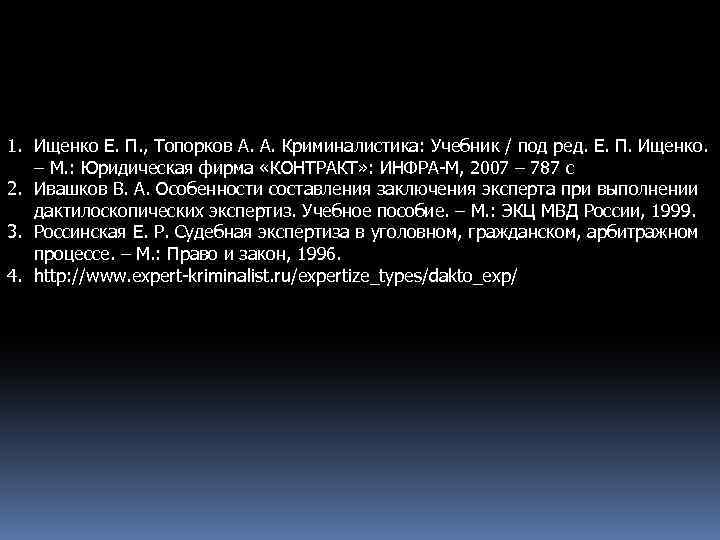 1. Ищенко Е. П. , Топорков А. А. Криминалистика: Учебник / под ред. Е.