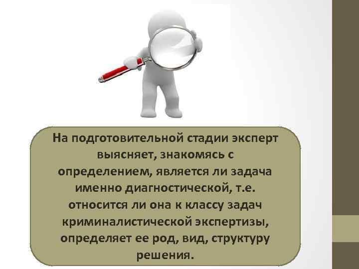 На подготовительной стадии эксперт выясняет, знакомясь с определением, является ли задача именно диагностической, т.