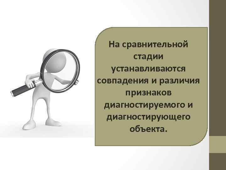 На сравнительной стадии устанавливаются совпадения и различия признаков диагностируемого и диагностирующего объекта. 