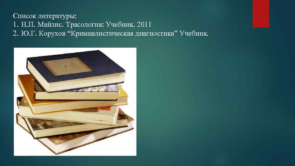 Список литературы: 1. Н. П. Майлис. Трасология: Учебник. 2011 2. Ю. Г. Корухов “Кримналистическая