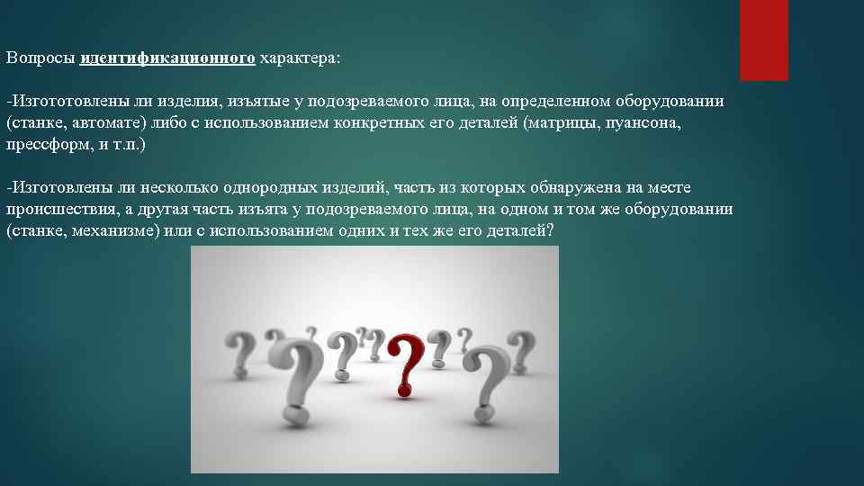 Вопросы идентификационного характера: -Изгототовлены ли изделия, изъятые у подозреваемого лица, на определенном оборудовании (станке,