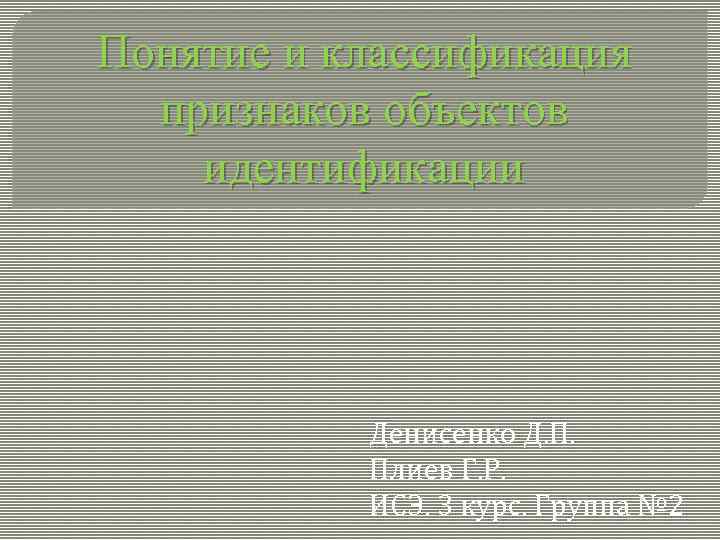 Понятие и классификация признаков объектов идентификации Денисенко Д. П. Плиев Г. Р. ИСЭ. 3
