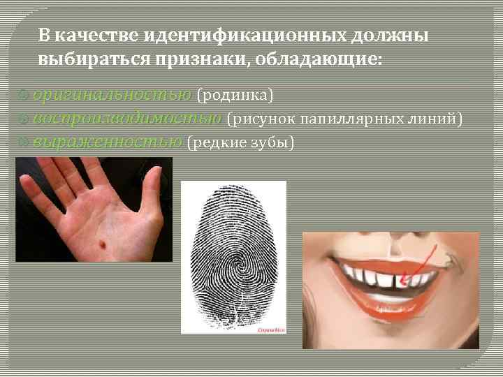 В качестве идентификационных должны выбираться признаки, обладающие: оригинальностью (родинка) воспроизводимостью (рисунок папиллярных линий) выраженностью