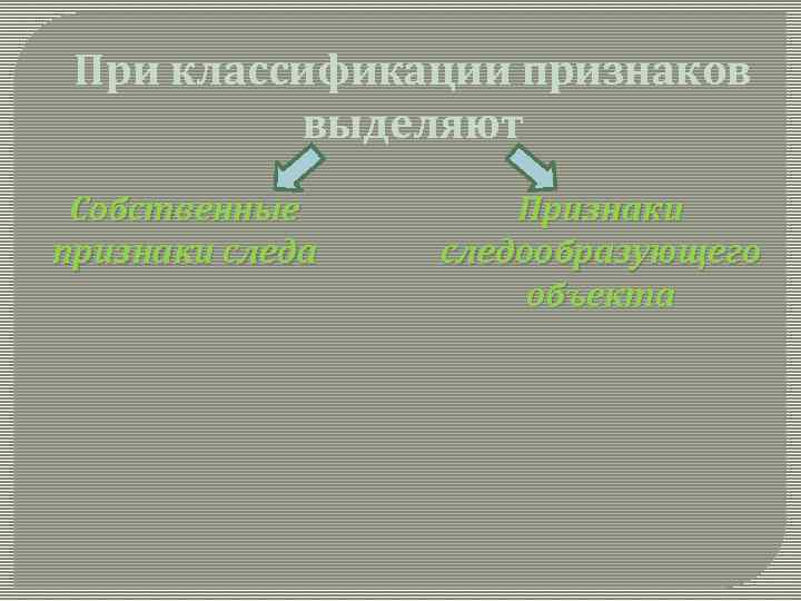 При классификации признаков выделяют Собственные признаки следа Признаки следообразующего объекта 