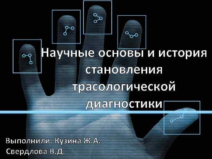 Научные основы и история становления трасологической диагностики Выполнили: Кузина Ж. А. Свердлова В. Д.