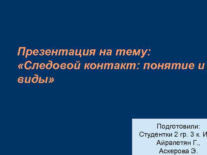 Презентация на тему: «Следовой контакт: понятие и виды» Подготовили: Студентки 2 гр. 3 к.