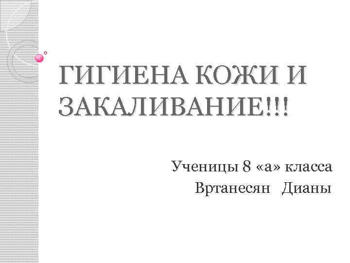 ГИГИЕНА КОЖИ И ЗАКАЛИВАНИЕ!!! Ученицы 8 «а» класса Вртанесян Дианы 