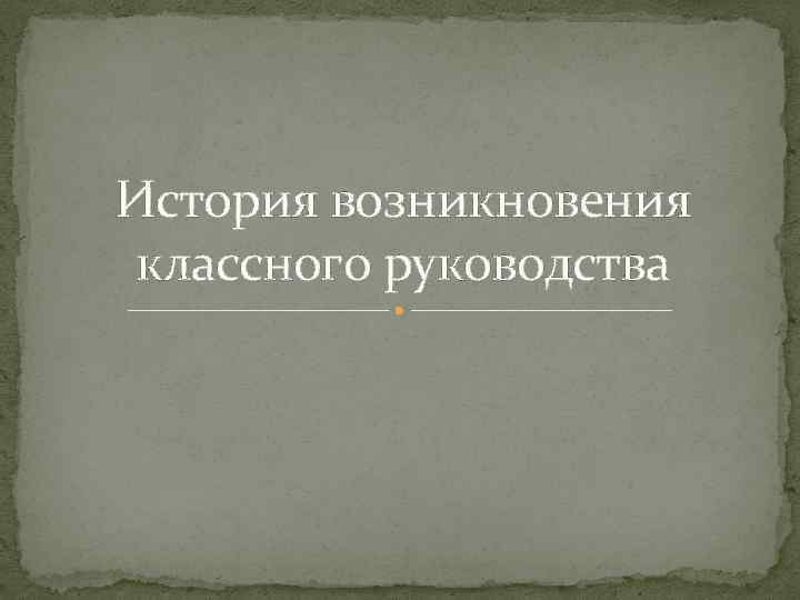 История возникновения классного руководства 