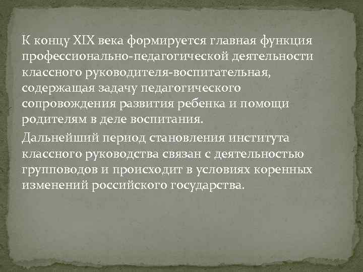 К концу XIX века формируется главная функция профессионально‐педагогической деятельности классного руководителя‐воспитательная, содержащая задачу педагогического