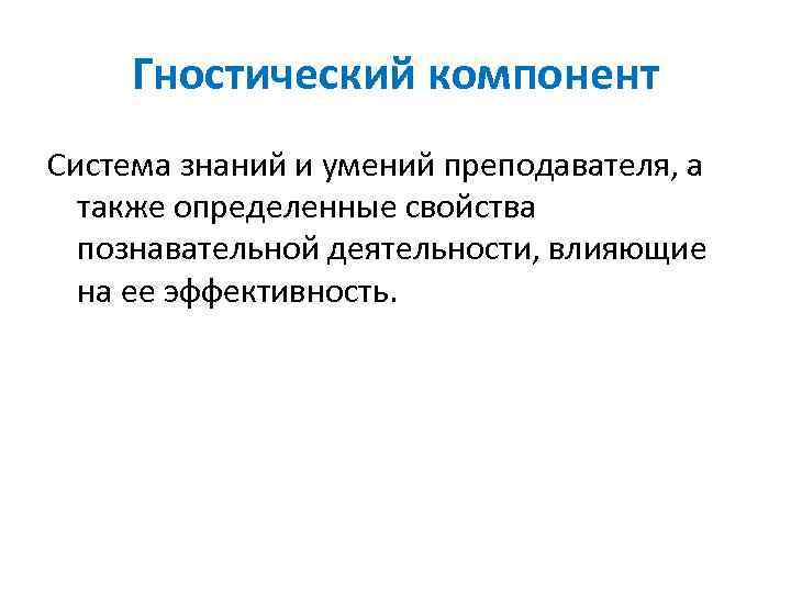 Гностический компонент Система знаний и умений преподавателя, а также определенные свойства познавательной деятельности, влияющие