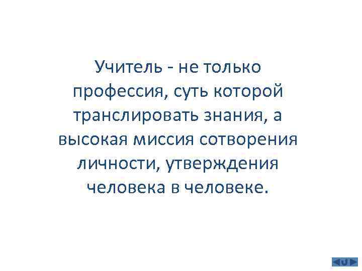 Учитель - не только профессия, суть которой транслировать знания, а высокая миссия сотворения личности,