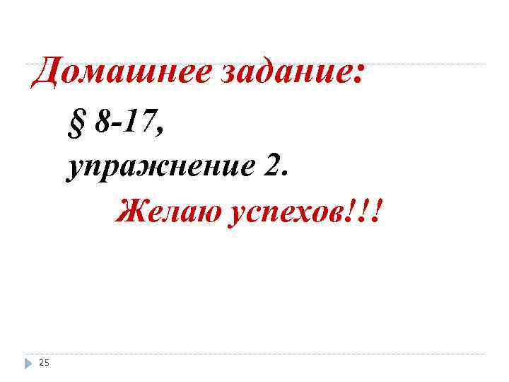 Домашнее задание: § 8 -17, упражнение 2. Желаю успехов!!! 25 