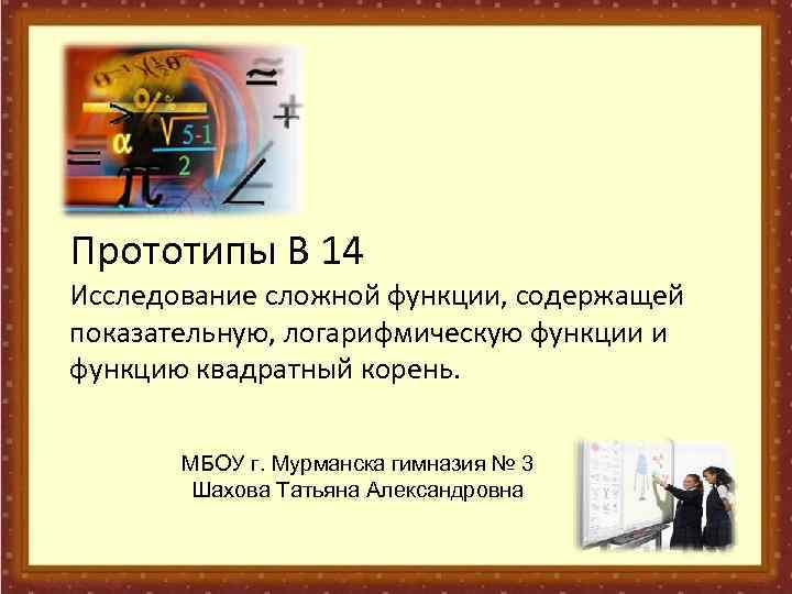 Прототипы В 14 Исследование сложной функции, содержащей показательную, логарифмическую функции и функцию квадратный корень.