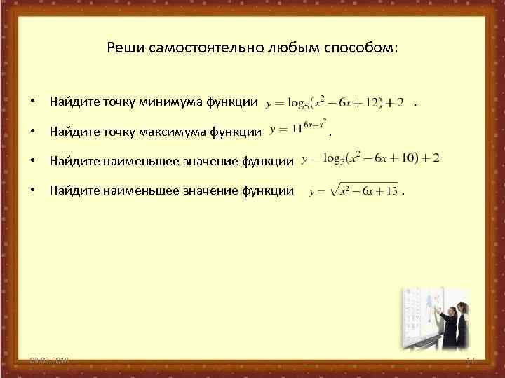 Реши самостоятельно любым способом: • Найдите точку минимума функции • Найдите точку максимума функции
