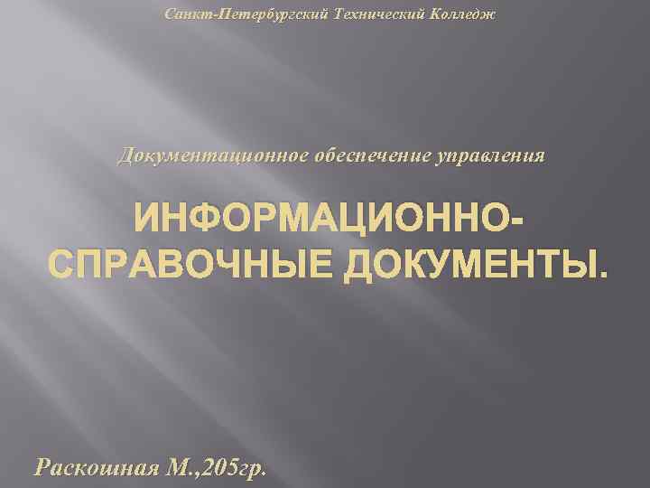 Санкт-Петербургский Технический Колледж Документационное обеспечение управления ИНФОРМАЦИОННОСПРАВОЧНЫЕ ДОКУМЕНТЫ. Раскошная М. , 205 гр. 