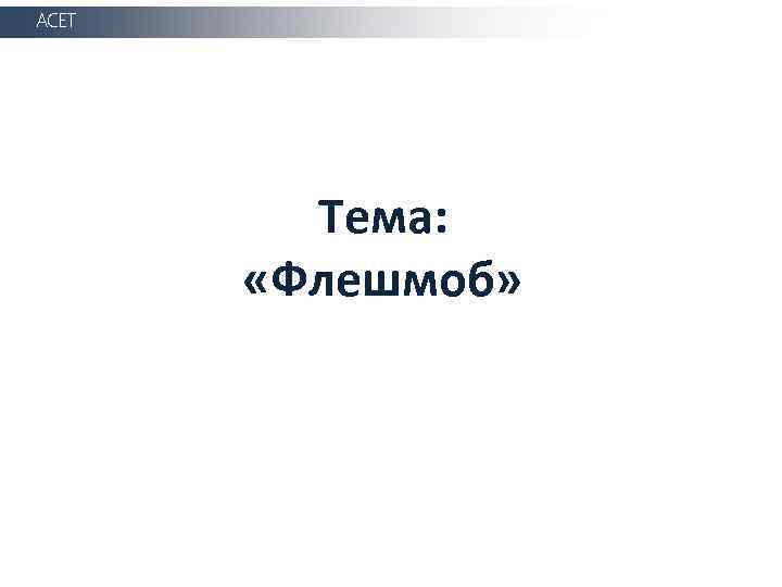 АСЕТ Тема: «Флешмоб» 